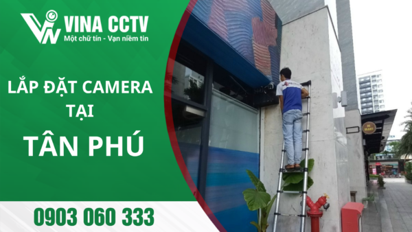 Lắp đặt Camera Tân Phú - Uy tín, chất lượng, giá rẻ