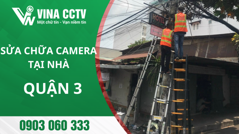 Sửa camera Tại Nhà ở Quận 3 - Uy tín, chuyên nghiệp, nhanh chóng